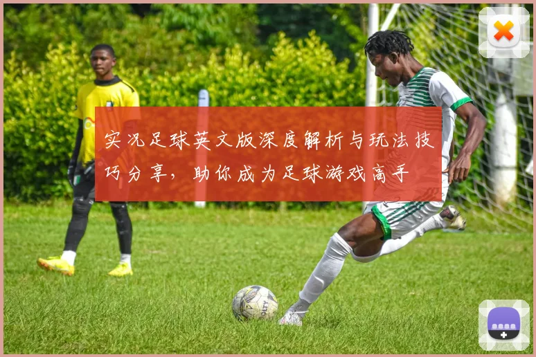 实况足球英文版深度解析与玩法技巧分享，助你成为足球游戏高手