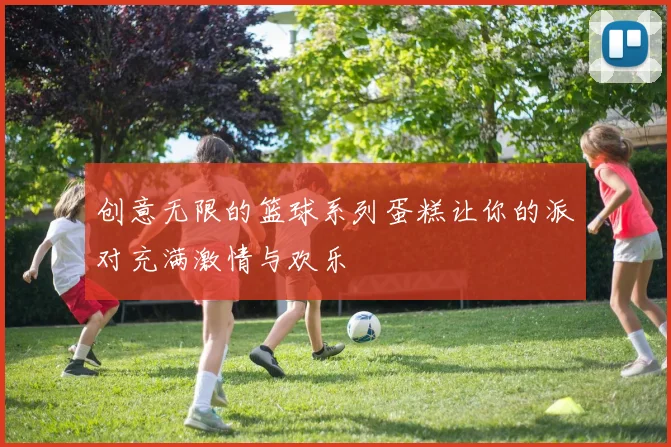 创意无限的篮球系列蛋糕让你的派对充满激情与欢乐