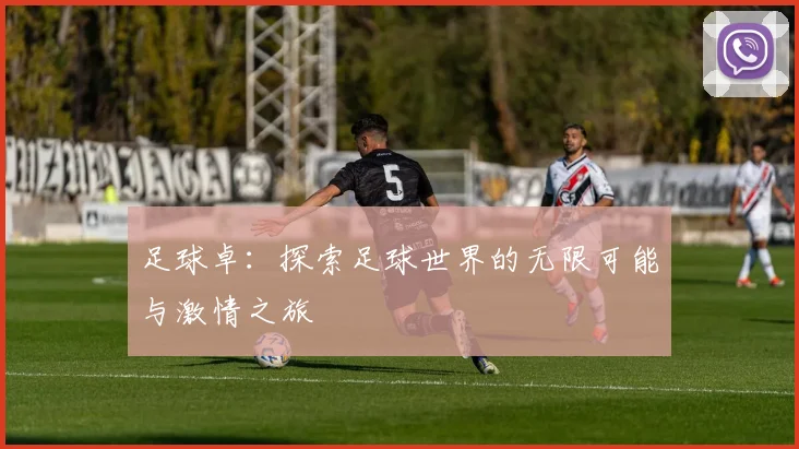 足球卓：探索足球世界的无限可能与激情之旅